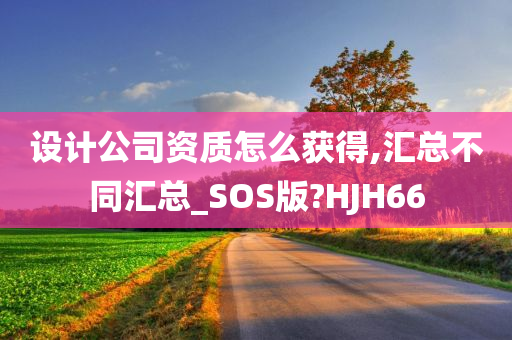 设计公司资质怎么获得,汇总不同汇总_SOS版?HJH66