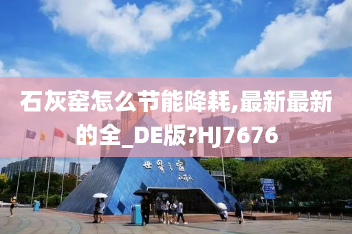 石灰窑怎么节能降耗,最新最新的全_DE版?HJ7676