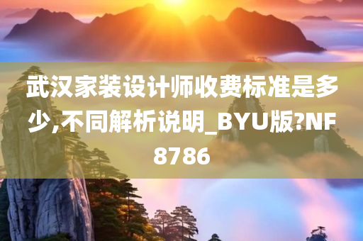 武汉家装设计师收费标准是多少,不同解析说明_BYU版?NF8786