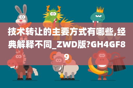 技术转让的主要方式有哪些,经典解释不同_ZWD版?GH4GF89