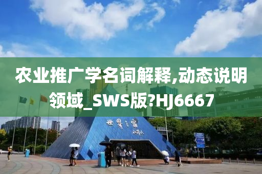 农业推广学名词解释,动态说明领域_SWS版?HJ6667