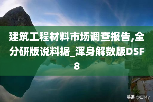 建筑工程材料市场调查报告,全分研版说料据_浑身解数版DSF8