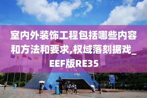 室内外装饰工程包括哪些内容和方法和要求,权域落刻据戏_EEF版RE35