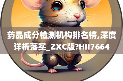 药品成分检测机构排名榜,深度详析落实_ZXC版?HII7664