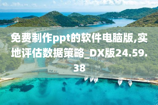 免费制作ppt的软件电脑版,实地评估数据策略_DX版24.59.38