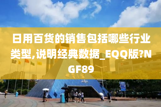 日用百货的销售包括哪些行业类型,说明经典数据_EQQ版?NGF89