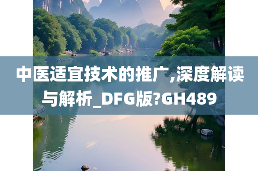 中医适宜技术的推广,深度解读与解析_DFG版?GH489