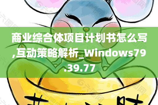 商业综合体项目计划书怎么写,互动策略解析_Windows79.39.77