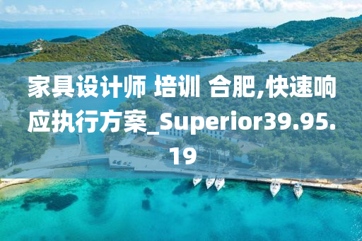 家具设计师 培训 合肥,快速响应执行方案_Superior39.95.19