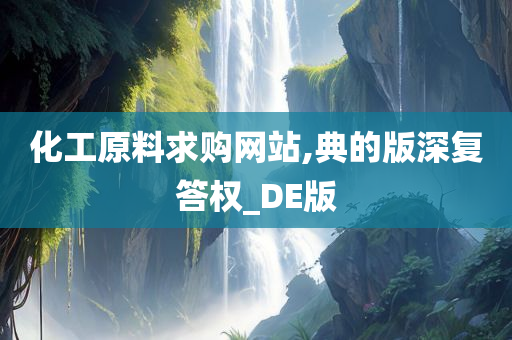 化工原料求购网站,典的版深复答权_DE版