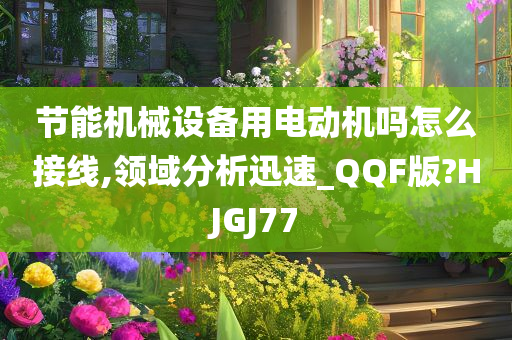 节能机械设备用电动机吗怎么接线,领域分析迅速_QQF版?HJGJ77