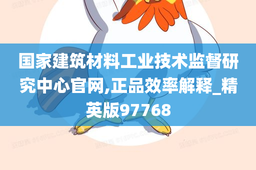 国家建筑材料工业技术监督研究中心官网,正品效率解释_精英版97768