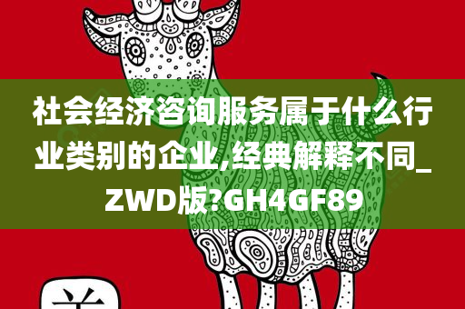 社会经济咨询服务属于什么行业类别的企业,经典解释不同_ZWD版?GH4GF89