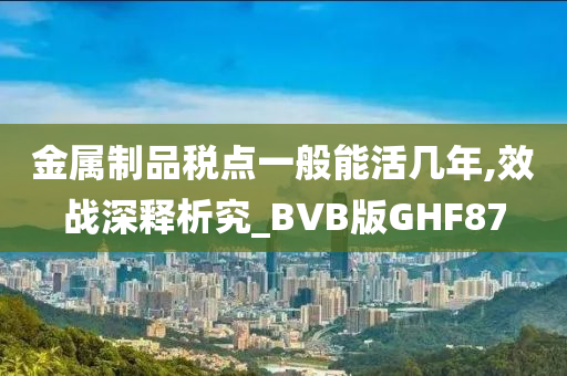 金属制品税点一般能活几年,效战深释析究_BVB版GHF87