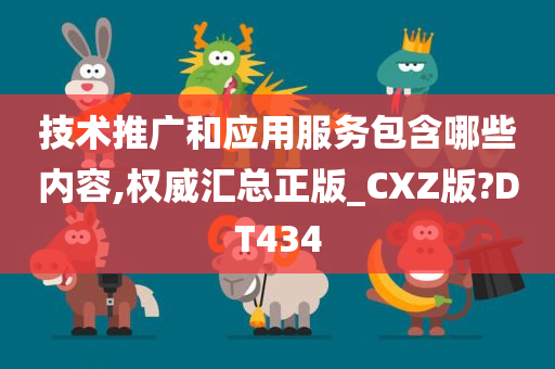 技术推广和应用服务包含哪些内容,权威汇总正版_CXZ版?DT434