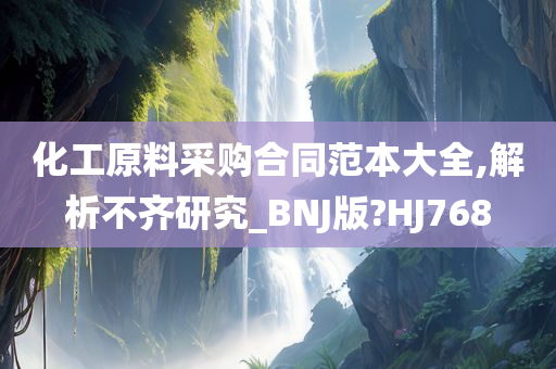 化工原料采购合同范本大全,解析不齐研究_BNJ版?HJ768