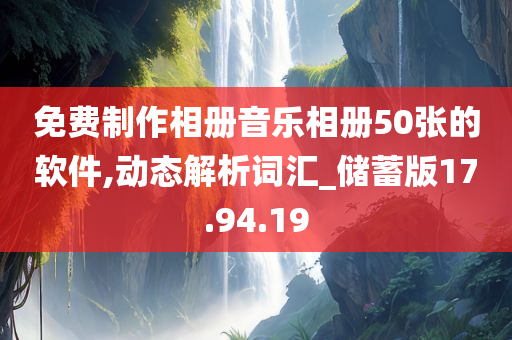 免费制作相册音乐相册50张的软件,动态解析词汇_储蓄版17.94.19