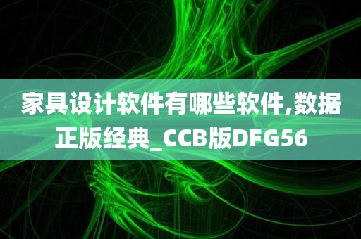 家具设计软件有哪些软件,数据正版经典_CCB版DFG56