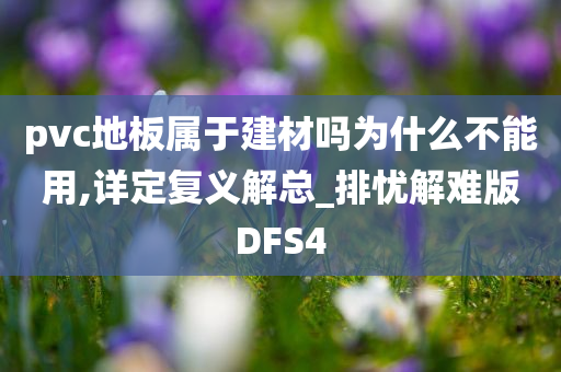 pvc地板属于建材吗为什么不能用,详定复义解总_排忧解难版DFS4