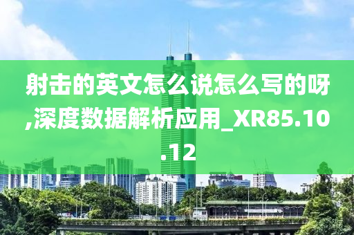 射击的英文怎么说怎么写的呀,深度数据解析应用_XR85.10.12