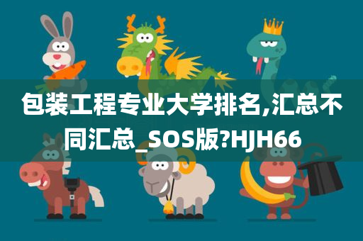 包装工程专业大学排名,汇总不同汇总_SOS版?HJH66