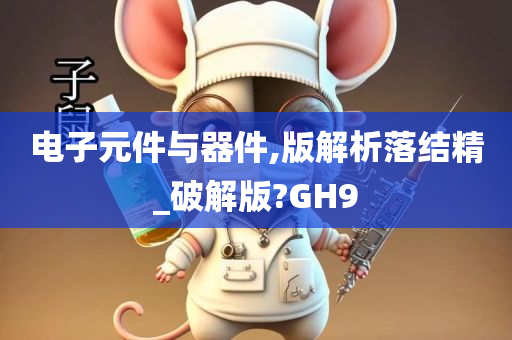 电子元件与器件,版解析落结精_破解版?GH9