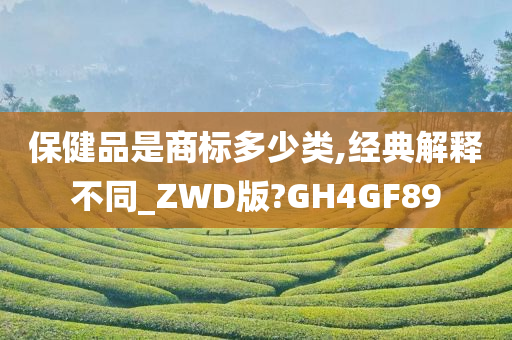 保健品是商标多少类,经典解释不同_ZWD版?GH4GF89