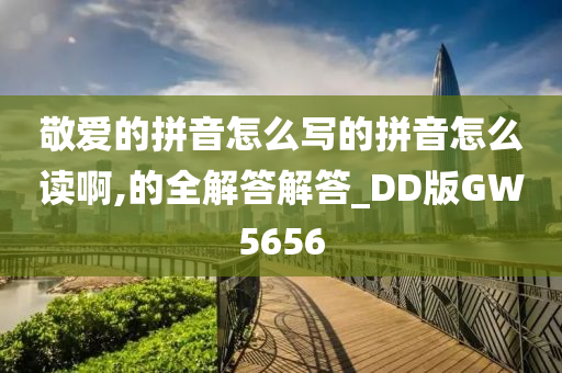 敬爱的拼音怎么写的拼音怎么读啊,的全解答解答_DD版GW5656