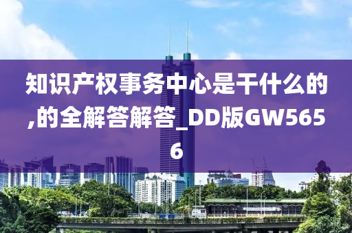 知识产权事务中心是干什么的,的全解答解答_DD版GW5656