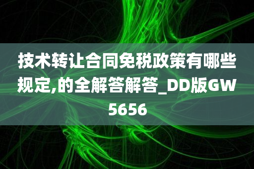 技术转让合同免税政策有哪些规定,的全解答解答_DD版GW5656