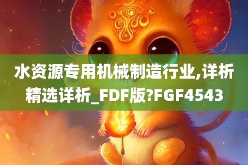 水资源专用机械制造行业,详析精选详析_FDF版?FGF4543