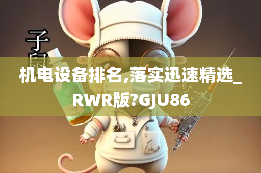 机电设备排名,落实迅速精选_RWR版?GJU86