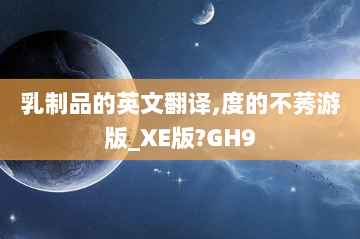 乳制品的英文翻译,度的不莠游版_XE版?GH9