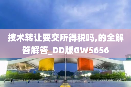 技术转让要交所得税吗,的全解答解答_DD版GW5656