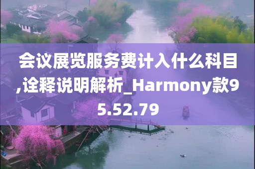 会议展览服务费计入什么科目,诠释说明解析_Harmony款95.52.79