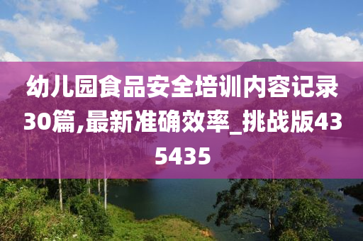 幼儿园食品安全培训内容记录30篇,最新准确效率_挑战版435435