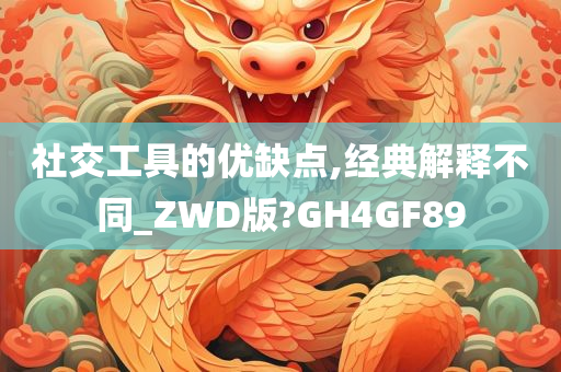 社交工具的优缺点,经典解释不同_ZWD版?GH4GF89