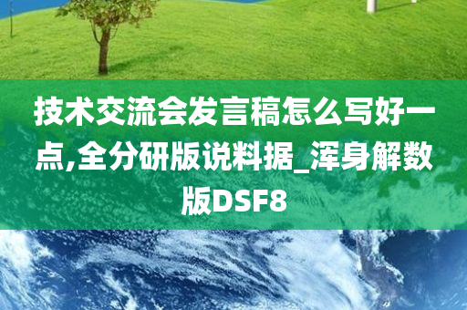 技术交流会发言稿怎么写好一点,全分研版说料据_浑身解数版DSF8