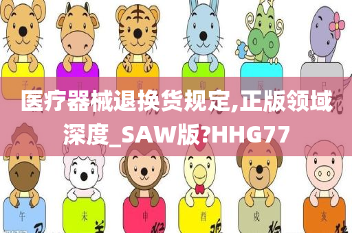 医疗器械退换货规定,正版领域深度_SAW版?HHG77