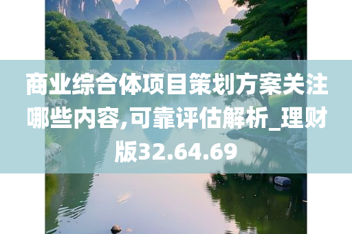 商业综合体项目策划方案关注哪些内容,可靠评估解析_理财版32.64.69