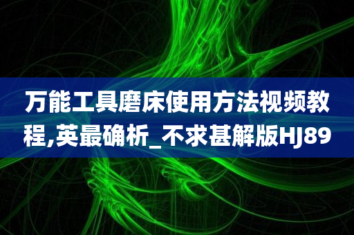 万能工具磨床使用方法视频教程,英最确析_不求甚解版HJ89