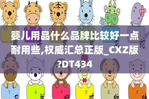 婴儿用品什么品牌比较好一点耐用些,权威汇总正版_CXZ版?DT434