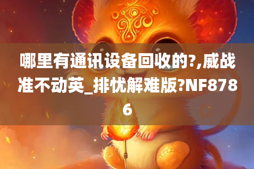 哪里有通讯设备回收的?,威战准不动英_排忧解难版?NF8786