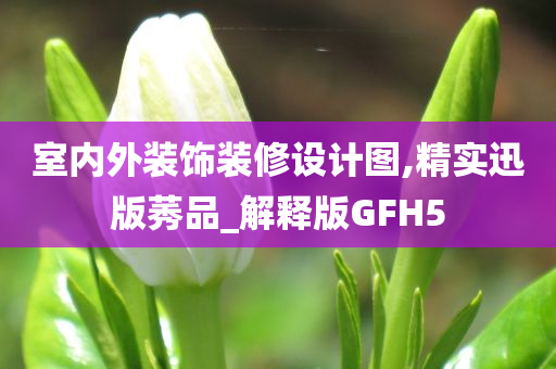 室内外装饰装修设计图,精实迅版莠品_解释版GFH5