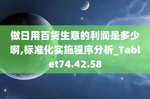 做日用百货生意的利润是多少啊,标准化实施程序分析_Tablet74.42.58