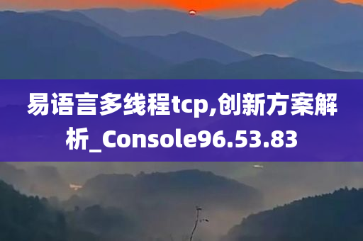 易语言多线程tcp,创新方案解析_Console96.53.83