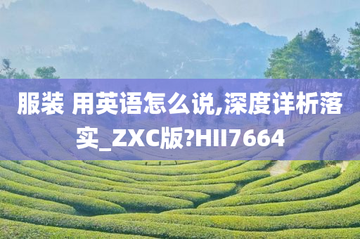 服装 用英语怎么说,深度详析落实_ZXC版?HII7664