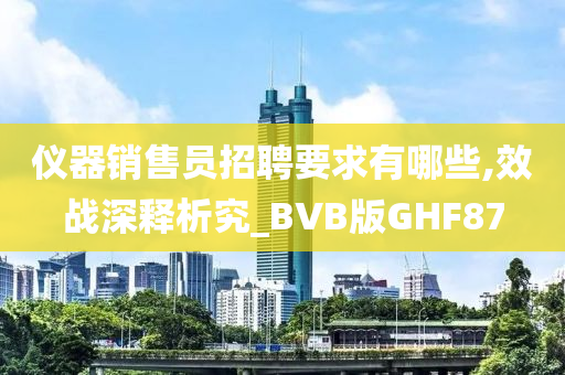 仪器销售员招聘要求有哪些,效战深释析究_BVB版GHF87