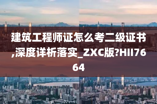 建筑工程师证怎么考二级证书,深度详析落实_ZXC版?HII7664