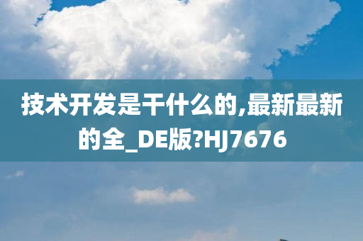 技术开发是干什么的,最新最新的全_DE版?HJ7676